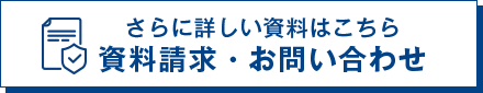 さらに詳しい資料はこちら 資料請求・お問い合わせ