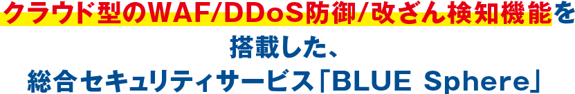 クラウド型のWAF/DDoS防御/改ざん検知機能を搭載した、総合セキュリティサービス「BLUE Sphere」